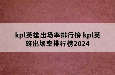 kpl英雄出场率排行榜 kpl英雄出场率排行榜2024